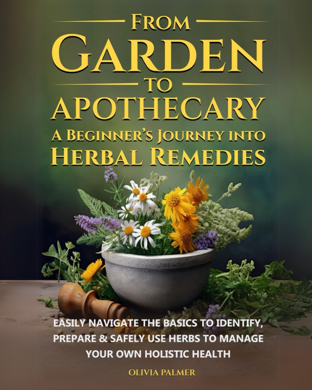 From Garden to Apothecary: A Beginner’s Journey Into Herbal Remedies: Easily navigate the basics to identify, prepare & safely use herbs to manage your own holistic health.