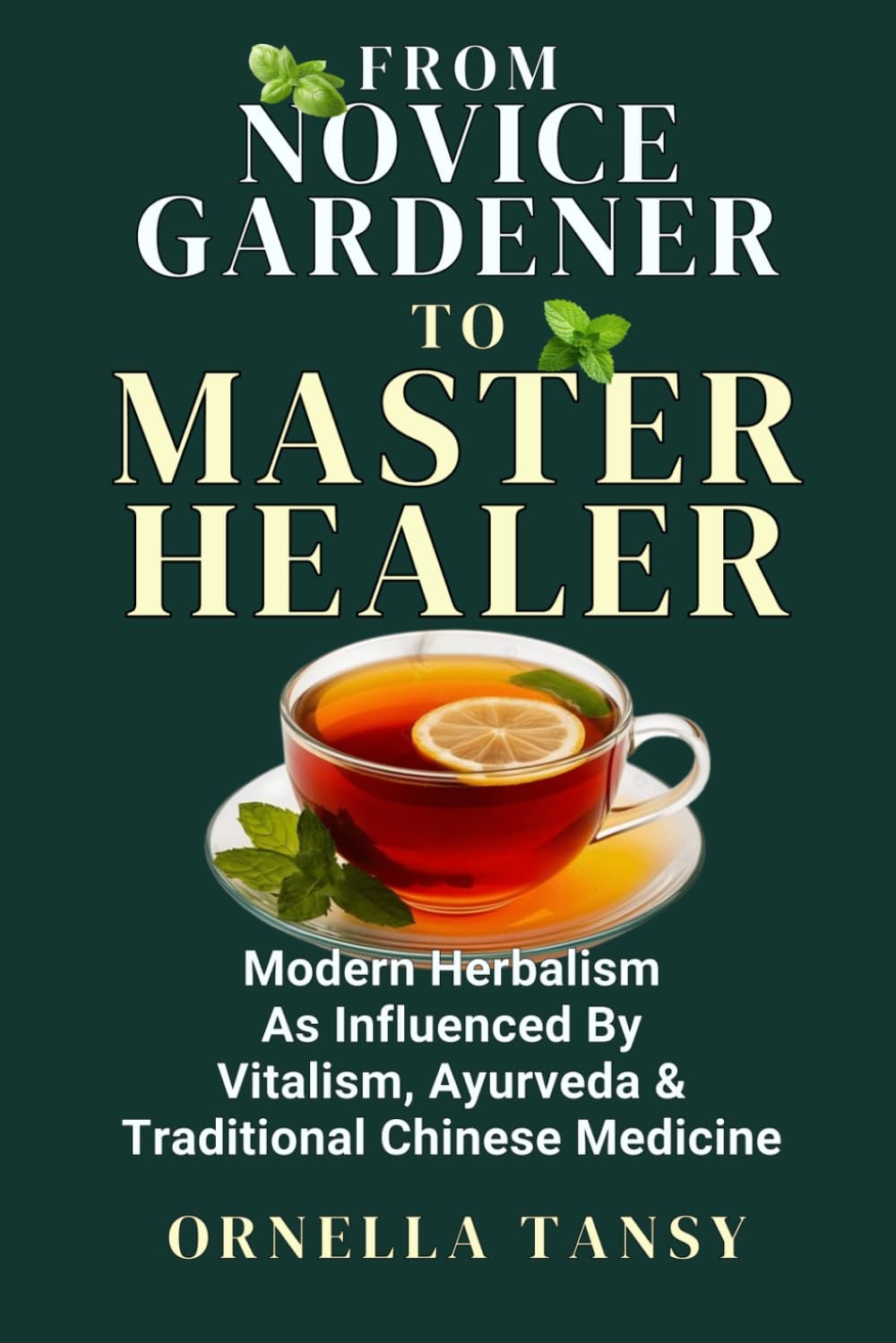 FROM NOVICE GARDENER TO MASTER HEALER: Modern Herbalism As Influenced By Vitalism, Ayurveda & Traditional Chinese Medicine (Human Well-Being in Focus)