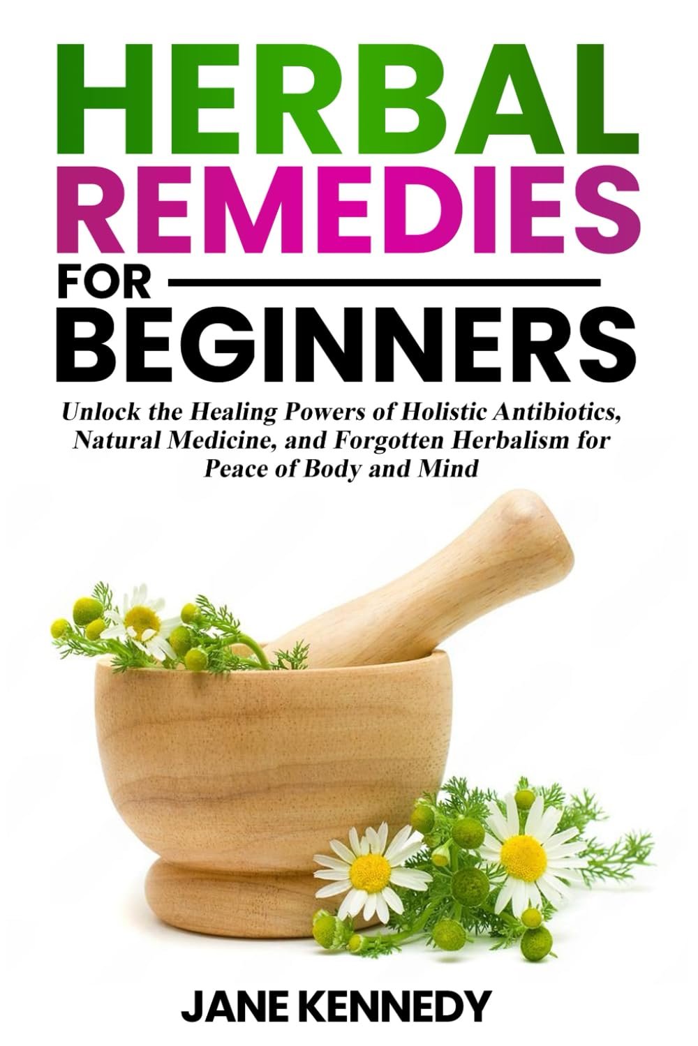 Herbal Remedies for Beginners: Unlock the Healing Powers of Holistic Antibiotics, Natural Medicine, and Forgotten Herbalism for Peace of Body and Mind (Women’s Health & Nutrition)