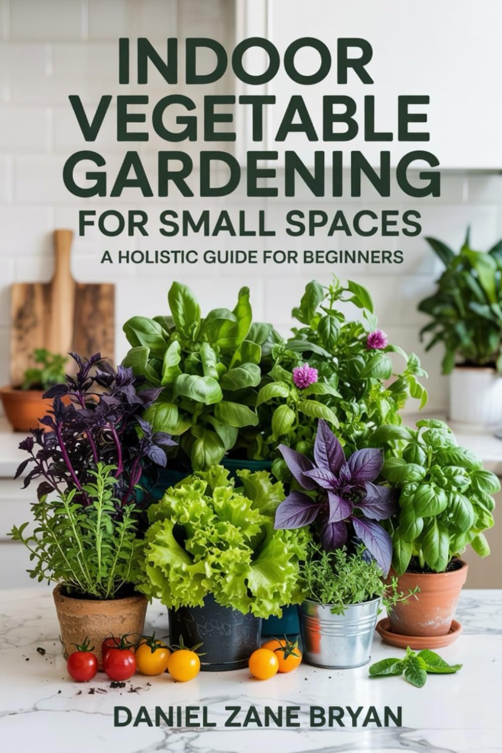 Indoor Vegetable Gardening For Small Spaces: A Holistic Guide For Beginners (Indoor Growing Series)