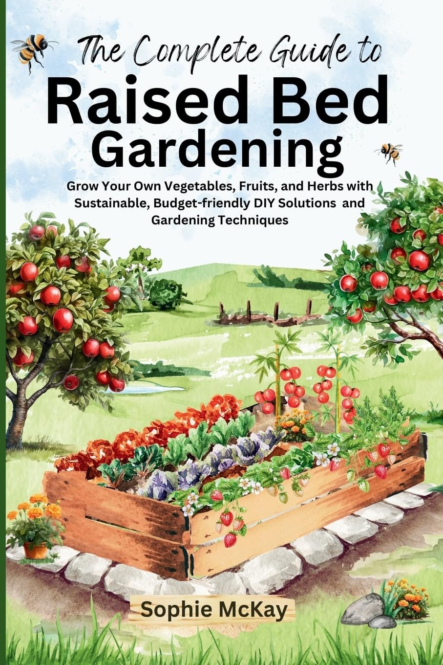 The Complete Guide to Raised Bed Gardening: Maximize Your Harvest with Less Effort! Grow Your Own Vegetables, Fruits, and Herbs with Sustainable, … McKay’s Easy and Effective Gardening Series)
