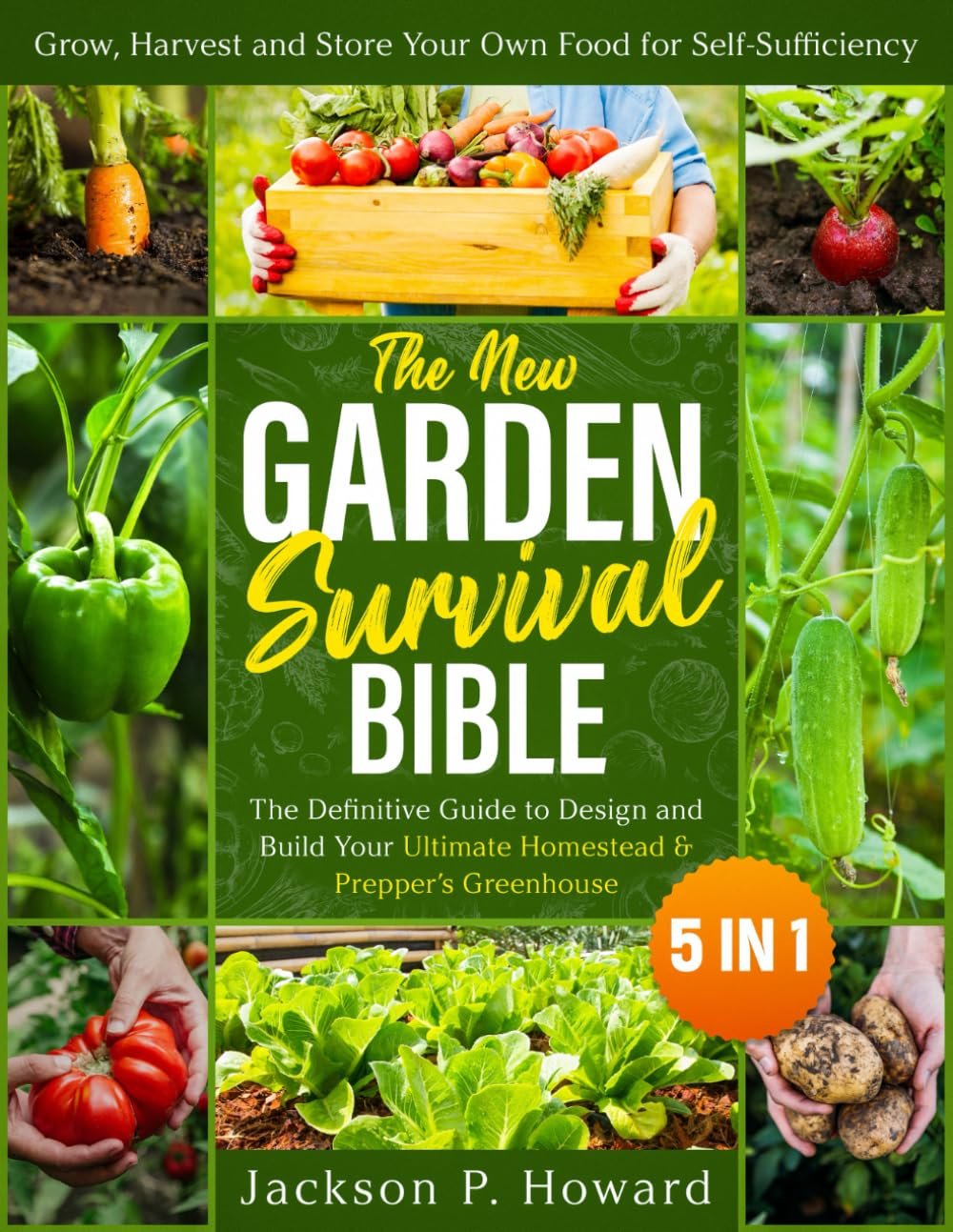The New Garden Survival Bible: [5 in 1] The Definitive Guide to Design and Build Your Ultimate Homestead & Prepper’s Greenhouse to Grow, Harvest and Store Your Own Food for Self-Sufficiency