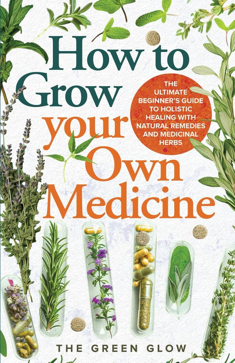 How to Grow Your Own Medicine: The Ultimate Beginner’s Guide to Holistic Healing with Natural Remedies and Medicinal Herbs (Herbalism and Natural Remedies for Beginners)