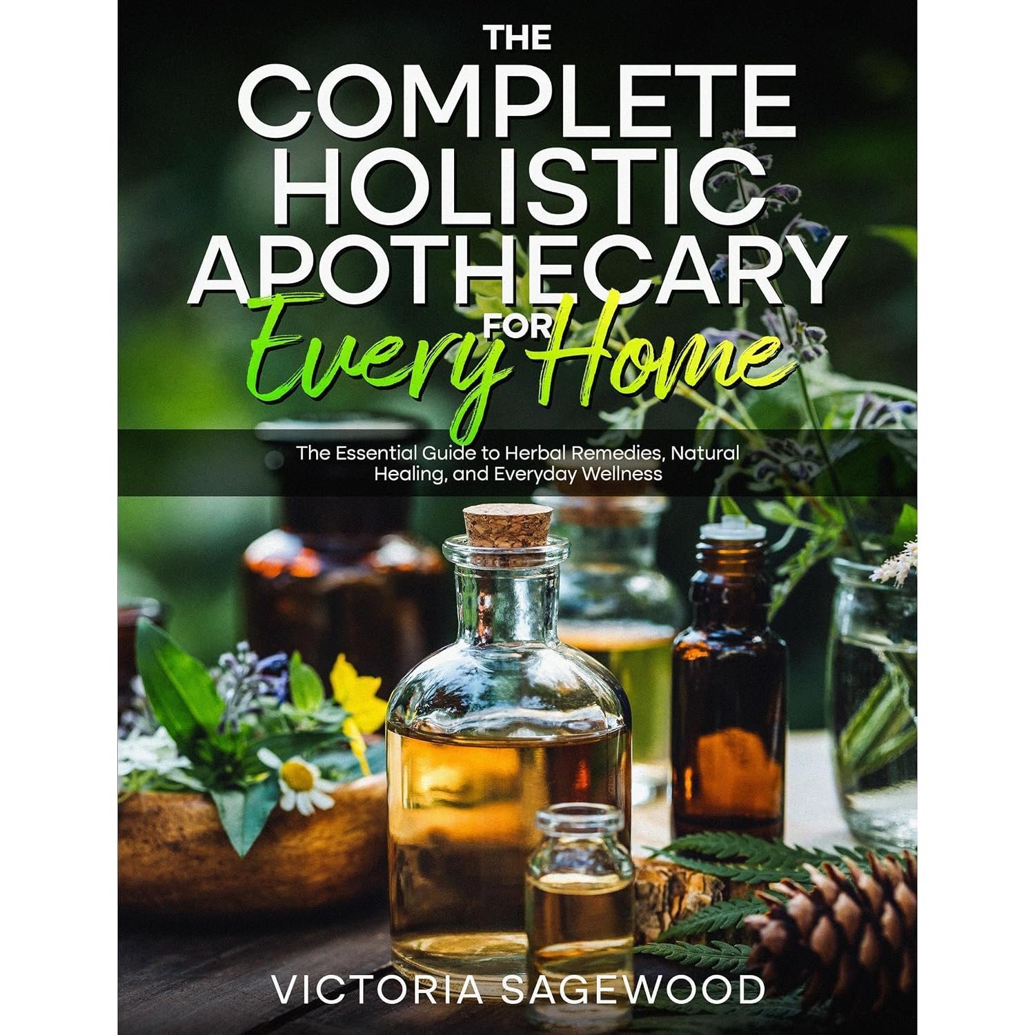 THE COMPLETE HOLISTIC APOTHECARY FOR EVERY HOME: The Essential Guide to Herbal Remedies, Natural Healing, and Everyday Wellness