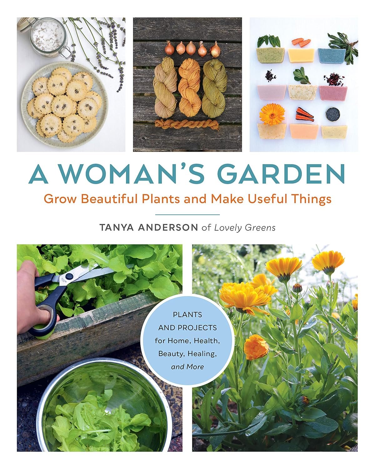 A Woman’s Garden: Grow Beautiful Plants and Make Useful Things – Plants and Projects for Home, Health, Beauty, Healing, and More