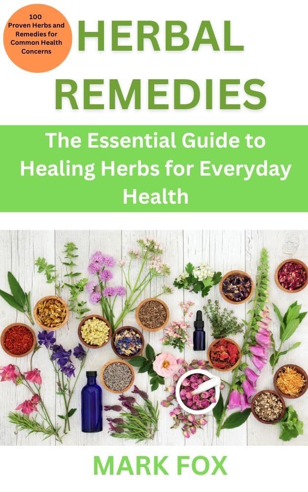 Herbal Remedies: The Essential Guide to Healing Herbs for Everyday Health: 100 Proven Herbs and Remedies for Common Health Concerns