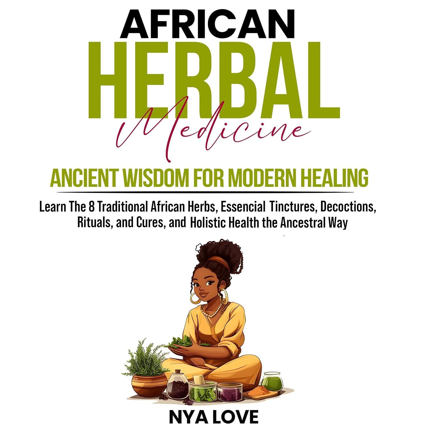 African Herbal Medicine: Ancient Wisdom for Modern Healing Learn the 8 Traditional African Herbs, Essencial Tinctures, Decoctions, Rituals, and Cures, and Holistic Health the Ancestral Way