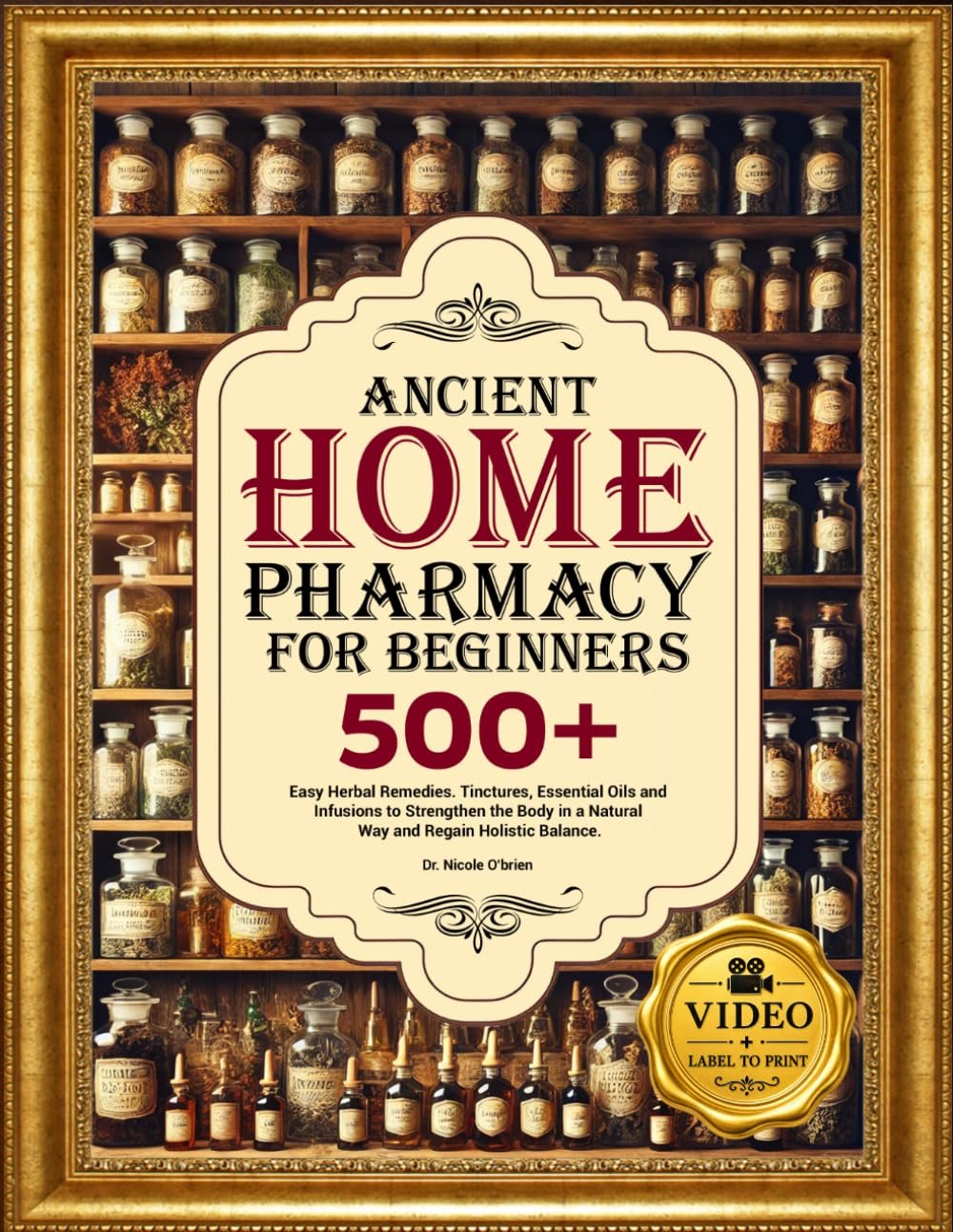ANCIENT HOME PHARMACY FOR BEGINNERS: 500+ Easy Herbal Remedies, Tinctures, Essential Oils and Infusion to Strengthen the Body in a Natural Way and Regain Holistic Balance